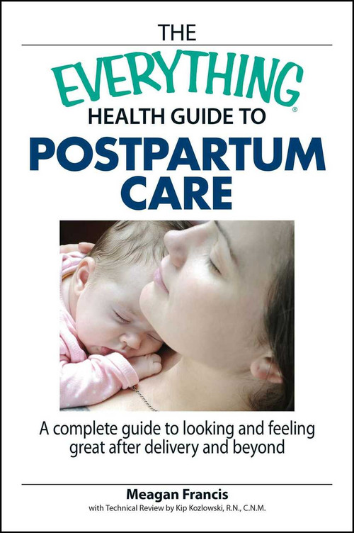 The Everything Health Guide To Postpartum Care (A Complete Guide to Looking and Feeling Great After Delivery and Beyond) by Megan Francis, Kip Kozlowski, 9781598692754