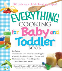 The Everything Cooking For Baby And Toddler Book (300 Delicious, Easy Recipes to Get Your Child Off to a Healthy Start) by Shana Priwer, Cynthia Phillips, Vincent Iannelli, 9781593376918