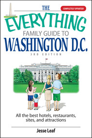 The Everything Family Guide To Washington D.C. (All the Best Hotels, Restaurants, Sites, and Attractions) by Jesse Leaf, 9781598692877