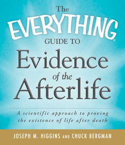The Everything Guide to Evidence of the Afterlife (A scientific approach to proving the existence of life after death) by Joseph M Higgins, Chuck Bergman, 9781440510083