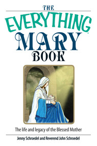 The Everything Mary Book (The Life And Legacy of the Blessed Mother) by Jenny Schroedel, John Schroedel, 9781593377137