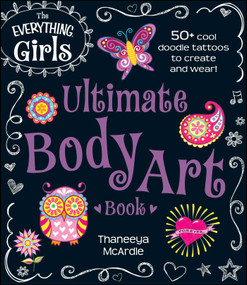 The Everything Girls Ultimate Body Art Book (50+ Cool Doodle Tattoos to Create and Wear!) by Thaneeya McArdle, 9781440573514