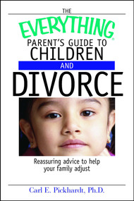 The Everything Parent's Guide To Children And Divorce (Reassuring Advice to Help Your Family Adjust) by Carl E Pickhardt, 9781593374181