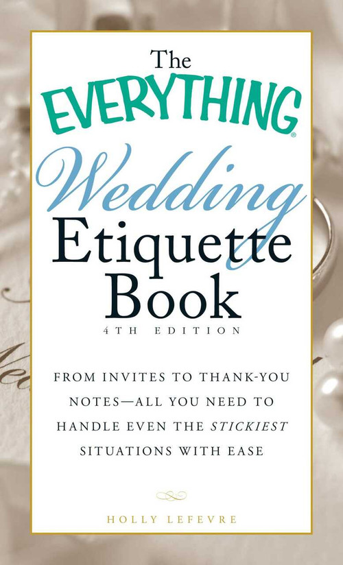 The Everything Wedding Etiquette Book (From Invites to Thank-you Notes - All You Need to Handle Even the Stickiest Situations with Ease) by Holly Lefevre, 9781440561511