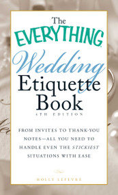 The Everything Wedding Etiquette Book (From Invites to Thank-you Notes - All You Need to Handle Even the Stickiest Situations with Ease) by Holly Lefevre, 9781440561511