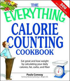 The Everything Calorie Counting Cookbook (Calculate your daily caloric intake--and fat, carbs, and daily fiber--with these 300 delicious recipes) by Paula Conway, Brierley E Wright, 9781598694161