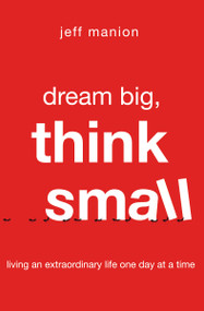 Dream Big, Think Small (Living an Extraordinary Life One Day at a Time) by Jeff Manion, 9780310328575