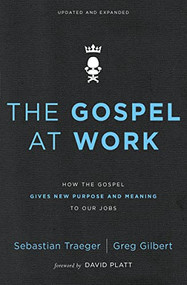 The Gospel at Work (How the Gospel Gives New Purpose and Meaning to Our Jobs) by Sebastian Traeger, Greg D. Gilbert, David Platt, 9780310562078