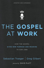 The Gospel at Work (How the Gospel Gives New Purpose and Meaning to Our Jobs) by Sebastian Traeger, Greg D. Gilbert, David Platt, 9780310562078