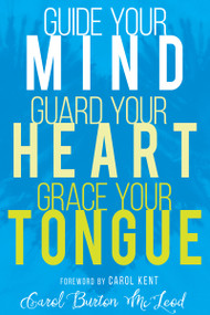 Guide Your Mind, Guard Your Heart, Grace Your Tongue by Carol Burton McLeod, Carol Kent, 9781641230001