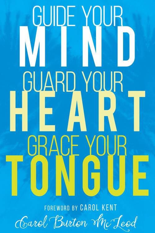 Guide Your Mind, Guard Your Heart, Grace Your Tongue by Carol Burton McLeod, Carol Kent, 9781641230001