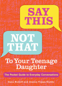 Say This, Not That To Your Teenage Daughter (The Pocket Guide to Everyday Conversations) by Ilana Kukoff, Jessica Yuppa Huddy, 9781449488055
