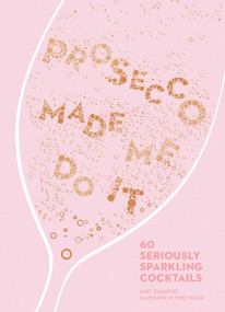 Prosecco Made Me Do It (60 Seriously Sparkling Cocktails) by Amy Zavatto, Ruby Taylor, 9781449492540
