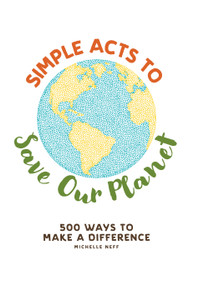 Simple Acts to Save Our Planet (500 Ways to Make a Difference) by Michelle Neff, 9781507207277