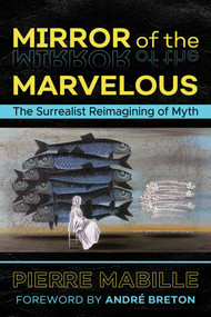 Mirror of the Marvelous (The Surrealist Reimagining of Myth) by Pierre Mabille, André Breton, 9781620557334