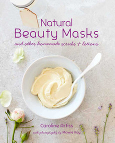 Natural Beauty Masks (and other homemade scrubs and lotions) by Caroline Artiss, 9781849759427