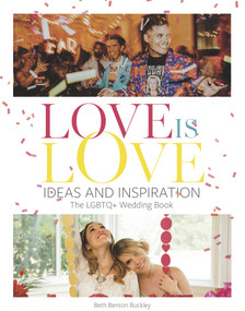 Love Is Love (Ideas and Inspiration: The LGBTQ+ Wedding Book) by Beth Benton Buckley, 9780996472180