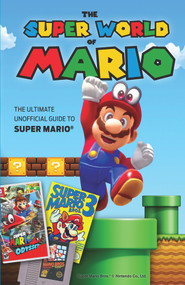 The Super World of Mario (The Ultimate Unofficial Guide to Super Mario®) by Triumph Books, 9781629375892