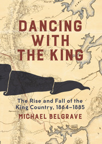 Dancing with the King (The Rise and Fall of the King Country, 1864-1885) by Michael Belgrave, 9781869408695
