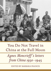 You Do Not Travel in China at the Full Moon (Agnes Moncrieff's Letters from China 1930-1945) by Barbara Francis, 9781776560882