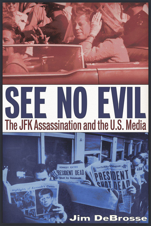 See No Evil (The JFK Assassination and the U.S. Media) by Jim DeBrosse, 9781634241625