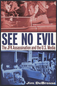 See No Evil (The JFK Assassination and the U.S. Media) by Jim DeBrosse, 9781634241625