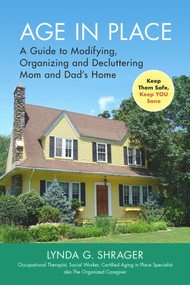 Age in Place (A Guide to Modifying, Organizing and Decluttering Mom and Dad's Home) by Lynda Shrager OTR, MSW, 9781945188183