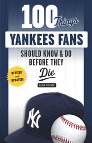 100 Things Yankees Fans Should Know & Do Before They Die by David Fischer, 9781629375472