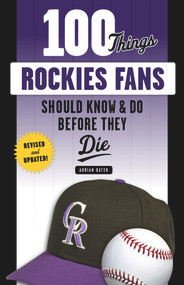 100 Things Rockies Fans Should Know & Do Before They Die by Adrian Dater, 9781629375380