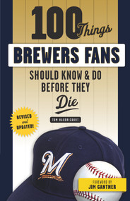 100 Things Brewers Fans Should Know & Do Before They Die by Tom Haudricourt, Jim Gantner, 9781629375465