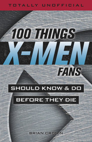 100 Things X-Men Fans Should Know & Do Before They Die by Brian Cronin, 9781629375663