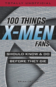 100 Things X-Men Fans Should Know & Do Before They Die by Brian Cronin, 9781629375663