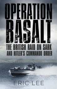 Operation Basalt (The British Raid on Sark and Hitler's Commando Order) - 9780750984218 by Eric Lee, 9780750984218