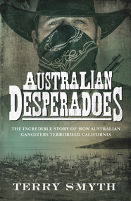Australian Desperadoes (The Incredible Story of How Australian Gangsters Terrorised California) by Terry Smyth, 9780143782377