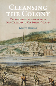 Cleansing the Colony (Transporting Convicts from New Zealand to Van Diemen's Land) by Kristyn Harman, 9781988531069
