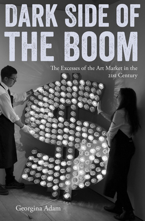 Dark Side of the Boom (The Excesses Of The Art Market In The 21st Century) by Georgina Adam, 9781848222205