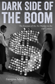 Dark Side of the Boom (The Excesses of the Art Market in the 21st Century) by Georgina Adam, Georgina Adam, Georgina Adam, 9781848222205