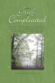 When Grief Is Complicated (A Model for Therapists to Understand, Identify, and Companion Grievers Lost in the Wilderness of Complicated Grief) by Alan Wolfelt, 9781617222580