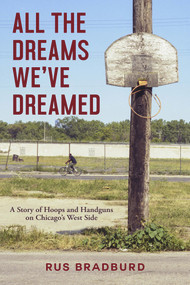 All the Dreams We've Dreamed (A Story of Hoops and Handguns on Chicago's West Side) by Rus Bradburd, 9781613739310