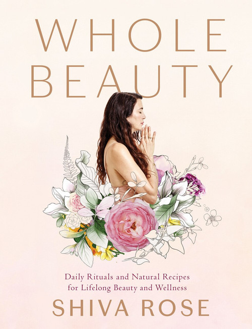 Whole Beauty (Daily Rituals and Natural Recipes for Lifelong Beauty and Wellness) by Shiva Rose, 9781579657727