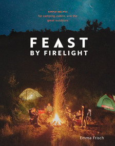 Feast by Firelight (Simple Recipes for Camping, Cabins, and the Great Outdoors [A Cookbook]) by Emma Frisch, 9780399579912