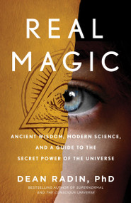 Real Magic (Ancient Wisdom, Modern Science, and a Guide to the Secret Power of the Universe) by Dean Radin, PhD, 9781524758820