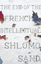The End of the French Intellectual (From Zola to Houellebecq) by Shlomo Sand, David Fernbach, 9781786635082