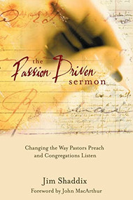The Passion-Driven Sermon (Changing the Way Pastors Preach and Congregations Listen) by James Shaddix, 9780805427226
