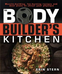 The Bodybuilder's Kitchen (100 Muscle-Building, Fat Burning Recipes, with Meal Plans to Chisel Your) by Erin Stern, 9781465469977