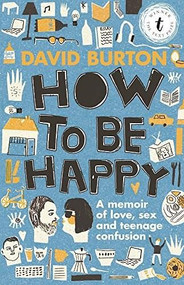 How to Be Happy (A Memoir of Love, Sex and Teenage Confusion) by David Burton, 9781925240344