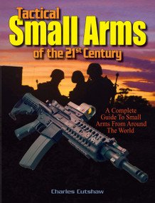 Tactical Small Arms of the 21st Century (A Complete Guide to Small Arms From Around the World) by Charles W. Cutshaw, 9781440224829