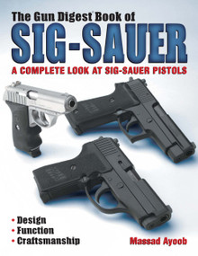 The Gun Digest Book of Sig-Sauer (A Complete Look At Sig-Sauer Pistols) by Massad Ayoob, 9781440224867