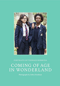 Coming of Age in Wonderland (Portraits of Teenage Bermuda) by Debra  Friedman, Pamela  Gordon, Tom  Butterfield, Paul Roth, 9781942084426