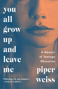 You All Grow Up and Leave Me (A Memoir of Teenage Obsession) by Piper Weiss, 9780062456571